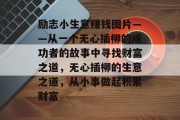 励志小生意赚钱图片——从一个无心插柳的成功者的故事中寻找财富之道,无心插柳的生意之道,从小事做起积累财富