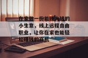 在家做一份能赚大钱的小生意,线上远程自由职业,让你在家也能轻松赚钱的商机 在家做一份能赚大钱的小生意,线上远程自由职业,让你在家也能轻松赚钱的商机