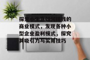 探索小生意如何赚钱的商业模式,发现各种小型企业盈利模式,探究其吸引力与实用技巧 探索小生意如何赚钱的商业模式,发现各种小型企业盈利模式,探究其吸引力与实用技巧