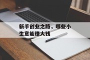 新手创业之路,哪些小生意能赚大钱 新手创业之路,哪些小生意能赚大钱