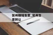 贺州赚钱生意_贺州生意转让 贺州赚钱生意_贺州生意转让