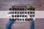 姐弟联手创业,如何通过选择合适的生意赚钱,姐弟联手创业,如何选择合适的生意赚钱?
