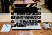 县级市如何选择生意赚钱,县级市选择生意赚钱的途径与策略标题建议,,县级市生意选择与盈利策略 县级市如何选择生意赚钱,县级市选择生意赚钱的途径与策略标题建议,,县级市生意选择与盈利策略
