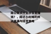 路口做点什么小生意赚钱?,路边小吃摊的利润来源与经营策略