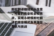 即时翻译赚钱的小生意,可能的商业机会和挑战,实现小规模即时翻译的商业模式及其潜在商机与挑战 即时翻译赚钱的小生意,可能的商业机会和挑战,实现小规模即时翻译的商业模式及其潜在商机与挑战