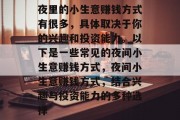 夜里的小生意赚钱方式有很多,具体取决于你的兴趣和投资能力。以下是一些常见的夜间小生意赚钱方式,夜间小生意赚钱方式,结合兴趣与投资能力的多种选择 夜里的小生意赚钱方式有很多,具体取决于你的兴趣和投资能力。以下是一些常见的夜间小生意赚钱方式,夜间小生意赚钱方式,结合兴趣与投资能力的多种选择