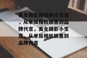 美女摄影赚钱的小生意,从单反相机销售到品牌代言,美女摄影小生意,从单反相机销售到品牌代言