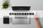 宝妈如何利用兼职赚钱 宝妈如何利用兼职赚钱