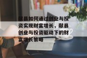 献县如何通过创业与投资实现财富增长,献县创业与投资驱动下的财富增长策略