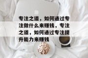 专注之道，如何通过专注做什么来赚钱，专注之道，如何通过专注提升能力来赚钱