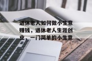 退休老人如何做小生意赚钱，退休老人生涯创业，一门简单的小生意