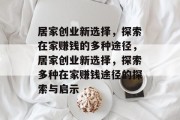 居家创业新选择，探索在家赚钱的多种途径，居家创业新选择，探索多种在家赚钱途径的探索与启示