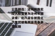 公告精选：沧州明珠实控人拟变更为沧州市国资委；北汽蓝谷披露北汽集团避免同业竞争承诺延期