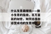 什么生意最赚钱——做小生意的指南,百万富翁的秘密,如何选择和运营成功的生意项目 什么生意最赚钱——做小生意的指南,百万富翁的秘密,如何选择和运营成功的生意项目