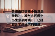 苏州市区哪些小生意最赚钱?,苏州市区哪个小生意最赚钱?,已经包含了你提供的信息。 苏州市区哪些小生意最赚钱?,苏州市区哪个小生意最赚钱?,已经包含了你提供的信息。