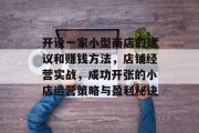 开设一家小型商店的建议和赚钱方法,店铺经营实战,成功开张的小店运营策略与盈利秘诀
