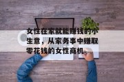 女性在家就能赚钱的小生意,从家务事中赚取零花钱的女性商机 女性在家就能赚钱的小生意,从家务事中赚取零花钱的女性商机