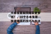 小本生意如何赚取更多钱?,10个小本生意快速赚钱的技巧与方法 小本生意如何赚取更多钱?,10个小本生意快速赚钱的技巧与方法