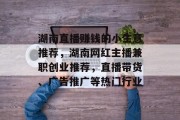 湖南直播赚钱的小生意推荐,湖南网红主播兼职创业推荐,直播带货、广告推广等热门行业 湖南直播赚钱的小生意推荐,湖南网红主播兼职创业推荐,直播带货、广告推广等热门行业