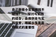 自己做些小生意赚钱不赚钱?——探讨与实践的结合,自我创业与实践探索,理解小生意盈利模式的重要性 自己做些小生意赚钱不赚钱?——探讨与实践的结合,自我创业与实践探索,理解小生意盈利模式的重要性