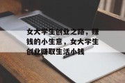 女大学生创业之路,赚钱的小生意,女大学生创业赚取生活小钱 女大学生创业之路,赚钱的小生意,女大学生创业赚取生活小钱