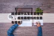 越南做什么生意最赚钱?,越南最赚钱的生意有哪些? 越南做什么生意最赚钱?,越南最赚钱的生意有哪些?
