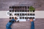 网络赚钱的小生意: 探索潜在的网络收入来源,利用互联网实现创业机会,探索新的网络赚钱方式 网络赚钱的小生意: 探索潜在的网络收入来源,利用互联网实现创业机会,探索新的网络赚钱方式
