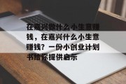 在嘉兴做什么小生意赚钱,在嘉兴什么小生意赚钱?一份小创业计划书给你提供启示 在嘉兴做什么小生意赚钱,在嘉兴什么小生意赚钱?一份小创业计划书给你提供启示
