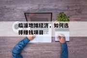 临潼地摊经济，如何选择赚钱项目