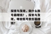 探索与发现,做什么账号最赚钱?,探索与发现,哪些账号类型最赚钱?