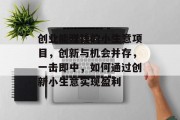 创业能赚钱的小生意项目,创新与机会并存,一击即中,如何通过创新小生意实现盈利 创业能赚钱的小生意项目,创新与机会并存,一击即中,如何通过创新小生意实现盈利
