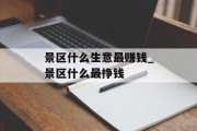 景区什么生意最赚钱_景区什么最挣钱 景区什么生意最赚钱_景区什么最挣钱