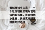 晋城赚钱小生意——一个让你轻松实现财富增值的好选择，晋城赚钱小生意，快速实现财富增值的好选择
