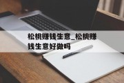 松桃赚钱生意_松桃赚钱生意好做吗