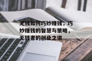 无钱如何巧妙赚钱,巧妙赚钱的智慧与策略,无钱者的创业之道 无钱如何巧妙赚钱,巧妙赚钱的智慧与策略,无钱者的创业之道