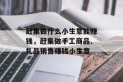 赶集做什么小生意能赚钱,赶集做手工商品、礼品销售赚钱小生意 赶集做什么小生意能赚钱,赶集做手工商品、礼品销售赚钱小生意