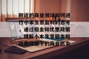 附近的商业领域如何进行小本生意盈利的思考,通过租金和优惠政策,理解小本生意租金和优惠政策下的商业机会 附近的商业领域如何进行小本生意盈利的思考,通过租金和优惠政策,理解小本生意租金和优惠政策下的商业机会
