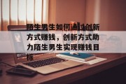 陌生男生如何通过创新方式赚钱,创新方式助力陌生男生实现赚钱目标