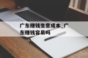 广东赚钱生意成本_广东赚钱容易吗 广东赚钱生意成本_广东赚钱容易吗