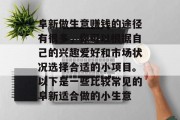 阜新做生意赚钱的途径有很多,你可以根据自己的兴趣爱好和市场状况选择合适的小项目。以下是一些比较常见的阜新适合做的小生意 阜新做生意赚钱的途径有很多,你可以根据自己的兴趣爱好和市场状况选择合适的小项目。以下是一些比较常见的阜新适合做的小生意