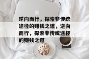 逆向而行,探索非传统途径的赚钱之道,逆向而行,探索非传统途径的赚钱之道