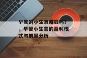 早餐的小生意赚钱吗？，早餐小生意的盈利模式与前景分析