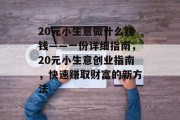 20元小生意做什么赚钱——一份详细指南,20元小生意创业指南,快速赚取财富的新方法 20元小生意做什么赚钱——一份详细指南,20元小生意创业指南,快速赚取财富的新方法