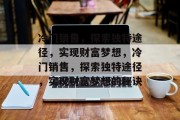 冷门销售,探索独特途径,实现财富梦想,冷门销售,探索独特途径,实现财富梦想的秘诀 冷门销售,探索独特途径,实现财富梦想,冷门销售,探索独特途径,实现财富梦想的秘诀