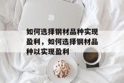 如何选择钢材品种实现盈利，如何选择钢材品种以实现盈利