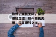 徐州,商机无限,探寻赚钱之道,徐州商机无限,探寻赚钱之道 徐州,商机无限,探寻赚钱之道,徐州商机无限,探寻赚钱之道
