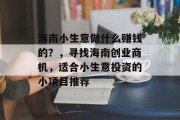 海南小生意做什么赚钱的?,寻找海南创业商机,适合小生意投资的小项目推荐 海南小生意做什么赚钱的?,寻找海南创业商机,适合小生意投资的小项目推荐