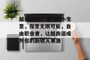 越南语翻译赚钱的小生意,探索无限可能,自由职业者,让越南语成为你的新收入来源 越南语翻译赚钱的小生意,探索无限可能,自由职业者,让越南语成为你的新收入来源