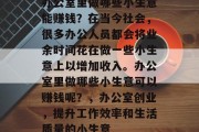 办公室里做哪些小生意能赚钱？在当今社会，很多办公人员都会将业余时间花在做一些小生意上以增加收入。办公室里做哪些小生意可以赚钱呢？，办公室创业，提升工作效率和生活质量的小生意