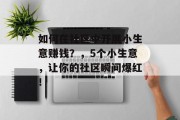 如何在社区中开展小生意赚钱?,5个小生意,让你的社区瞬间爆红! 如何在社区中开展小生意赚钱?,5个小生意,让你的社区瞬间爆红!